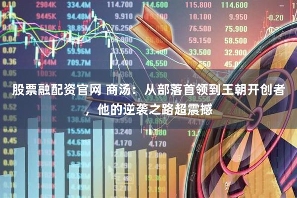 股票融配资官网 商汤：从部落首领到王朝开创者，他的逆袭之路超震撼
