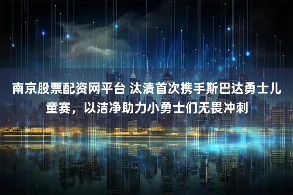 南京股票配资网平台 汰渍首次携手斯巴达勇士儿童赛，以洁净助力小勇士们无畏冲刺