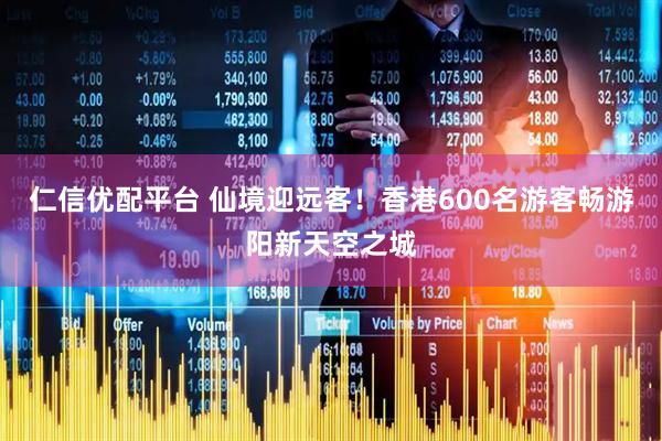 仁信优配平台 仙境迎远客！香港600名游客畅游阳新天空之城