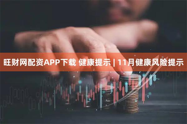 旺财网配资APP下载 健康提示 | 11月健康风险提示