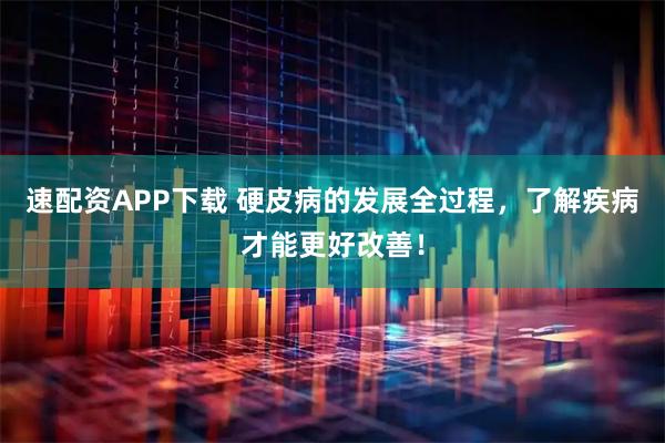 速配资APP下载 硬皮病的发展全过程，了解疾病才能更好改善！