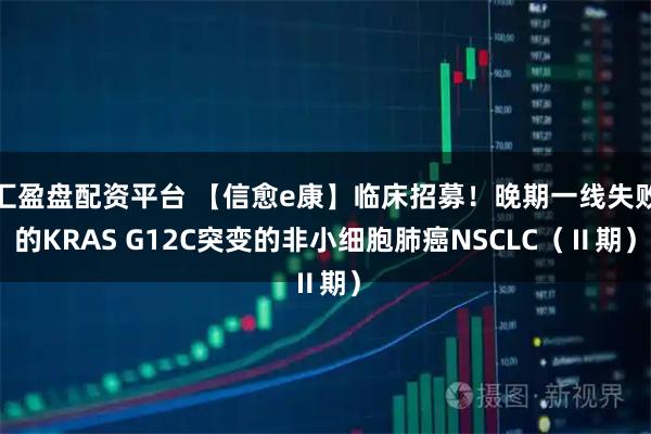 汇盈盘配资平台 【信愈e康】临床招募！晚期一线失败的KRAS G12C突变的非小细胞肺癌NSCLC（Ⅱ期）