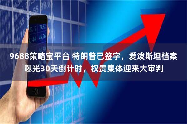 9688策略宝平台 特朗普已签字，爱泼斯坦档案曝光30天倒计时，权贵集体迎来大审判