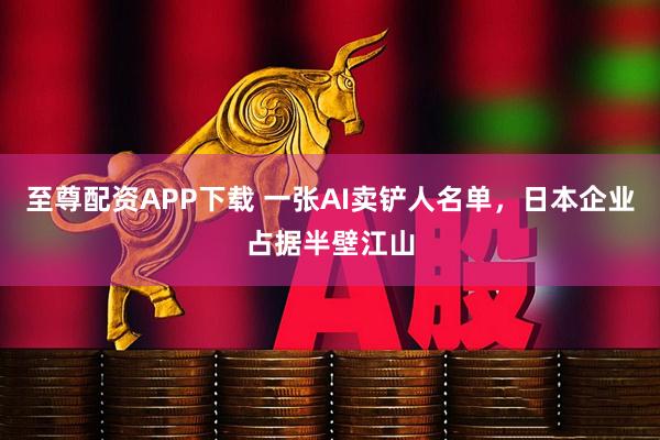 至尊配资APP下载 一张AI卖铲人名单，日本企业占据半壁江山